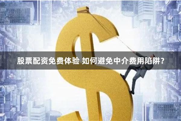 股票配资免费体验 如何避免中介费用陷阱？
