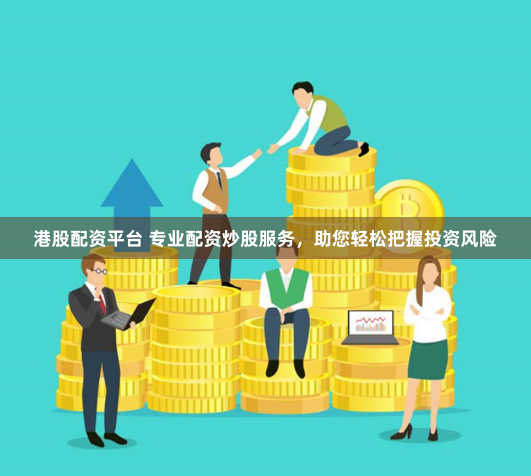 港股配资平台 专业配资炒股服务，助您轻松把握投资风险