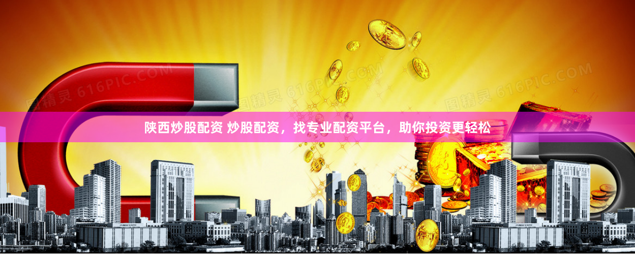 陕西炒股配资 炒股配资，找专业配资平台，助你投资更轻松