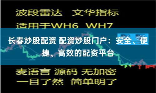 长春炒股配资 配资炒股门户：安全、便捷、高效的配资平台