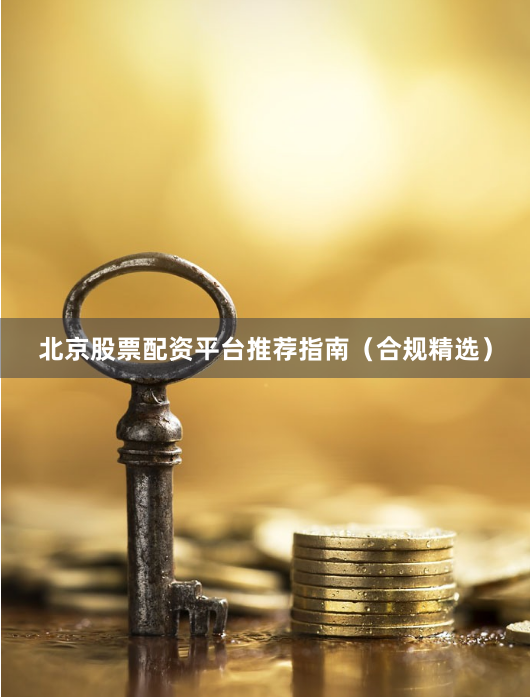 北京股票配资平台推荐指南（合规精选）