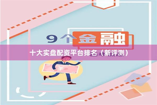 十大实盘配资平台排名（新评测）