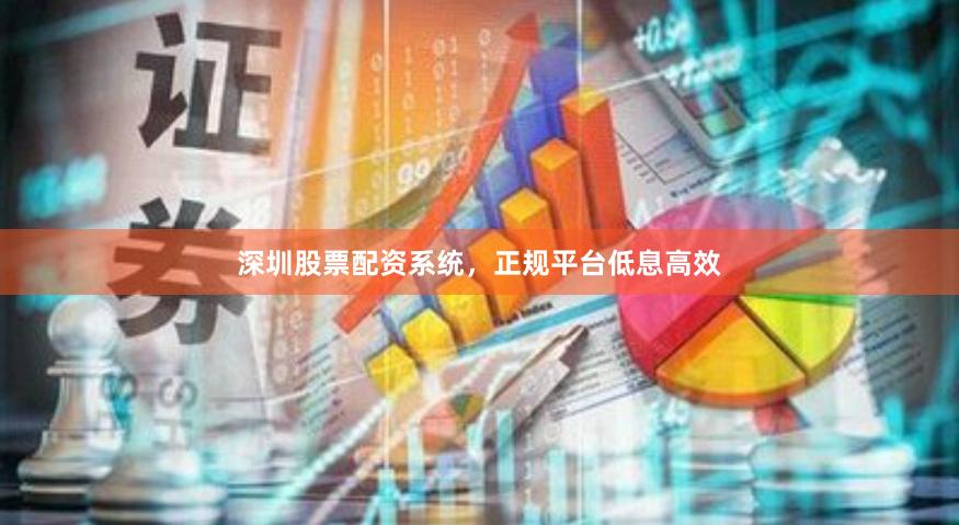 深圳股票配资系统，正规平台低息高效