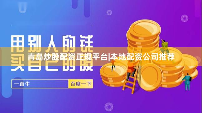 青岛炒股配资正规平台|本地配资公司推荐