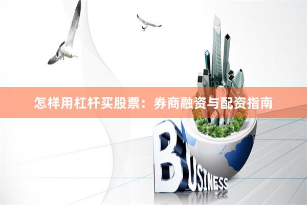 怎样用杠杆买股票：券商融资与配资指南
