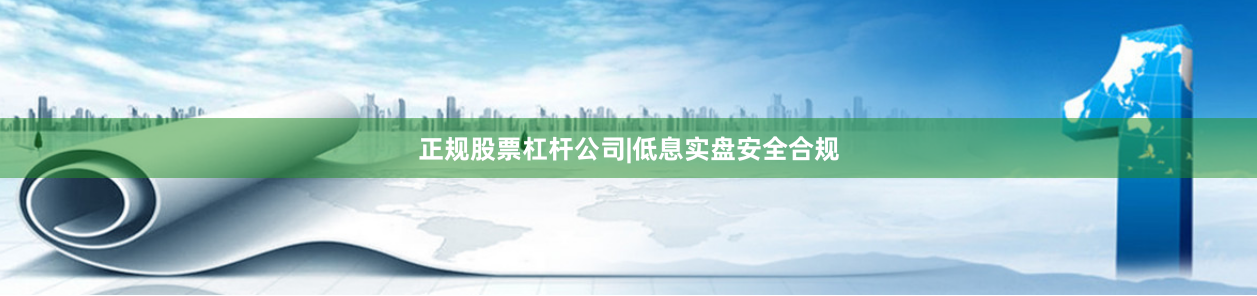正规股票杠杆公司|低息实盘安全合规
