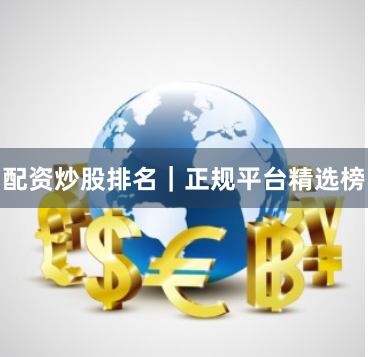 配资炒股排名｜正规平台精选榜