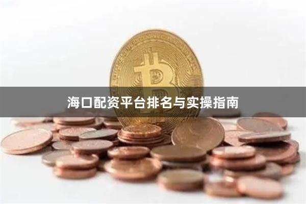 海口配资平台排名与实操指南